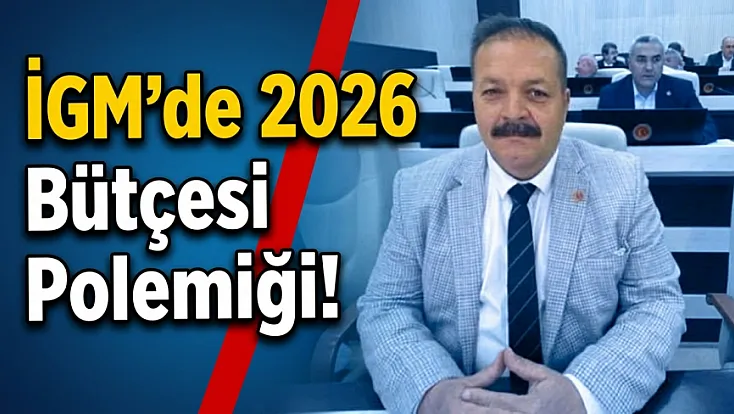 İGM'de 2026 Bütçesi Polemiği!