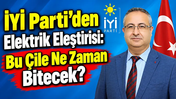 İYİ Parti’den Elektrik Eleştirisi: Bu Çile Ne Zaman Bitecek?