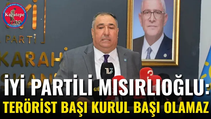 İYİ Partili Mısırlıoğlu: Terörist Başı Kurul Başı Olamaz