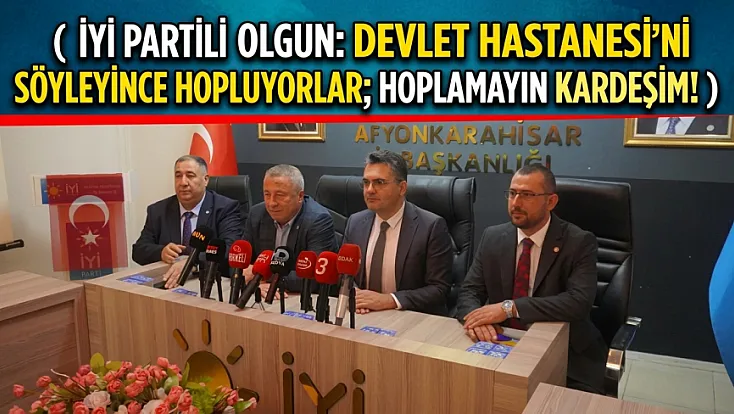 İYİ Partili Olgun: Devlet Hastanesi’ni Söyleyince Hopluyorlar; Hoplamayın Kardeşim!