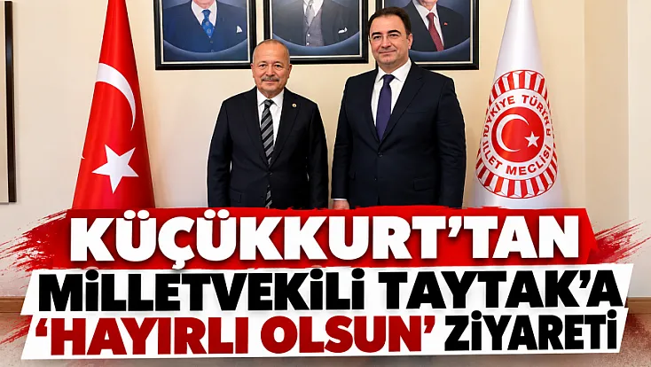 Küçükkurt’tan Milletvekili Taytak’a ‘Hayırlı Olsun’ Ziyareti