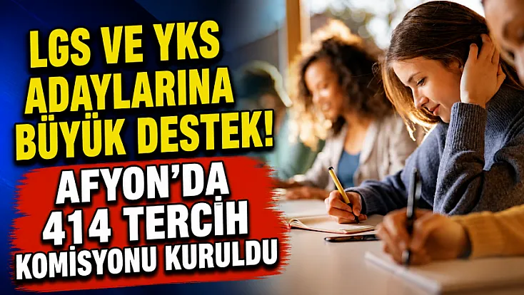 LGS ve YKS Adaylarına Büyük Destek! Afyon'da 414 Tercih Komisyonu Kuruldu