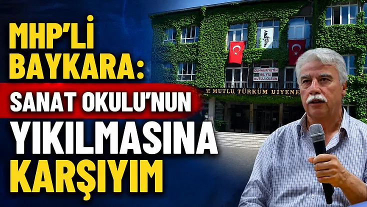 MHP’li Baykara: Sanat Okulu’nun Yıkılmasına Karşıyım