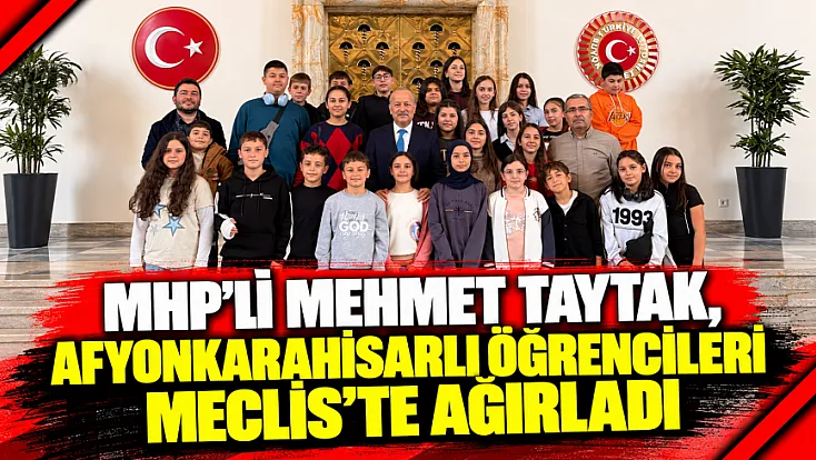 MHP’li Mehmet Taytak, Afyonkarahisarlı Öğrencileri Meclis’te Ağırladı