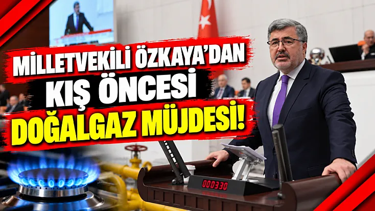 Milletvekili Özkaya’dan Kış Öncesi Doğalgaz Müjdesi!