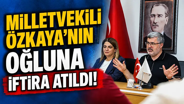 Milletvekili Özkaya’nın Oğluna İftira Atıldı