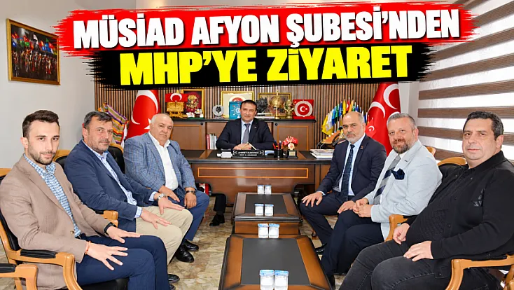 MÜSİAD Afyon Şubesi’nden MHP’ye ziyaret