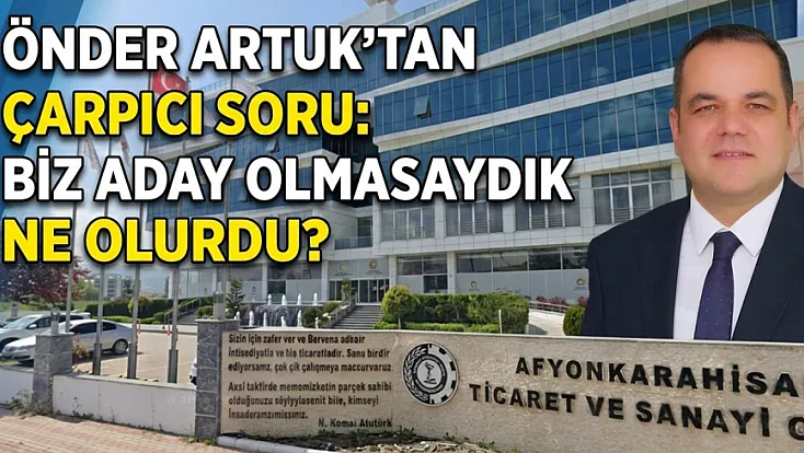 Önder Artuk’tan Çarpıcı Soru: Biz Aday Olmasaydık Ne Olurdu?