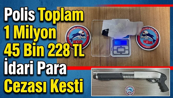 Polis Toplam 1 Milyon 45 Bin 228 TL İdari Para Cezası Kesti