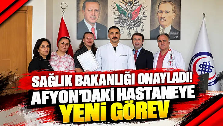 Sağlık Bakanlığı Onayladı! Afyon'daki Hastaneye Yeni Görev