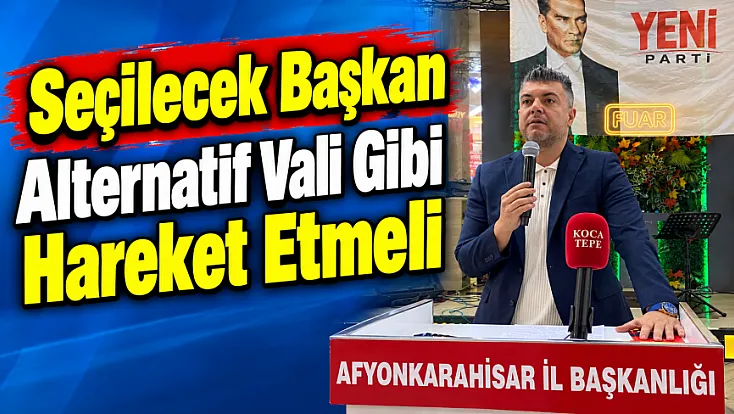 Seçilecek Başkan Alternatif Vali Gibi Hareket Etmeli