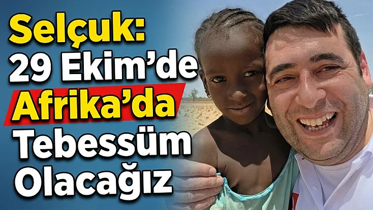 Selçuk: 29 Ekim’de Afrika’da Tebessüm Olacağız