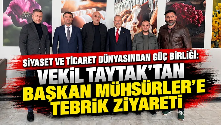 Siyaset Ve Ticaret Dünyasından Güç Birliği: Vekil Taytak’tan Başkan Mühsürler’e Tebrik Ziyareti