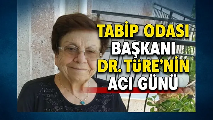 Tabip Odası Başkanı Dr. Türe’nin Acı Günü