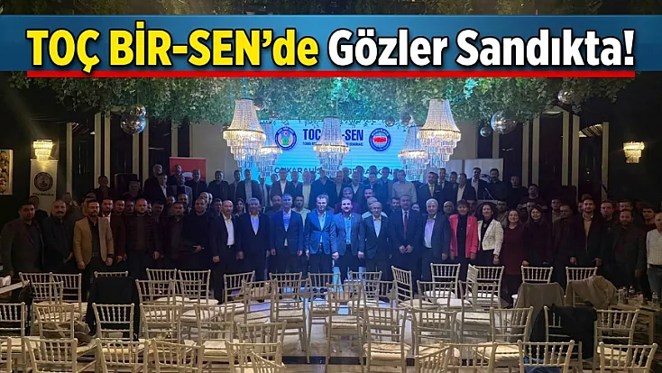 TOÇ BİR-SEN’de Gözler Sandıkta!
