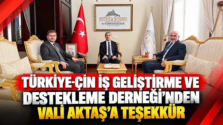 Türkiye-Çin İş Geliştirme ve Destekleme Derneği’nden Vali Aktaş’a Teşekkür