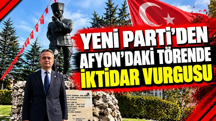 YENİ Parti’den Afyon’daki Törende İktidar Vurgusu