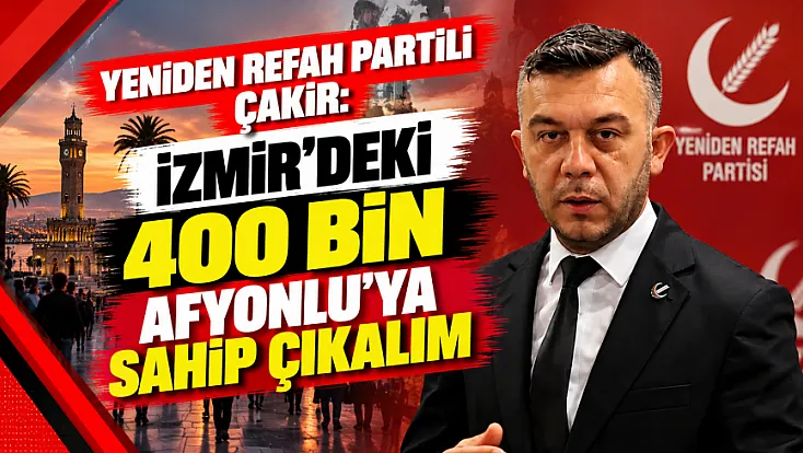 Yeniden Refah Partili Çakır: İzmir’deki 400 bin Afyonlu’ya sahip çıkalım
