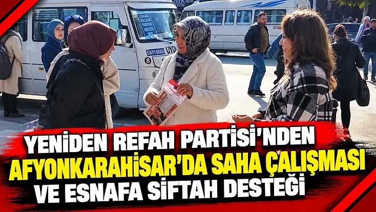 Yeniden Refah Partisi’nden Afyonkarahisar’da Saha Çalışması Ve Esnafa Siftah Desteği