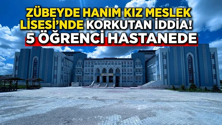 Zübeyde Hanım Kız Meslek Lisesi'nde Korkutan İddia! 5 Öğrenci Hastanede