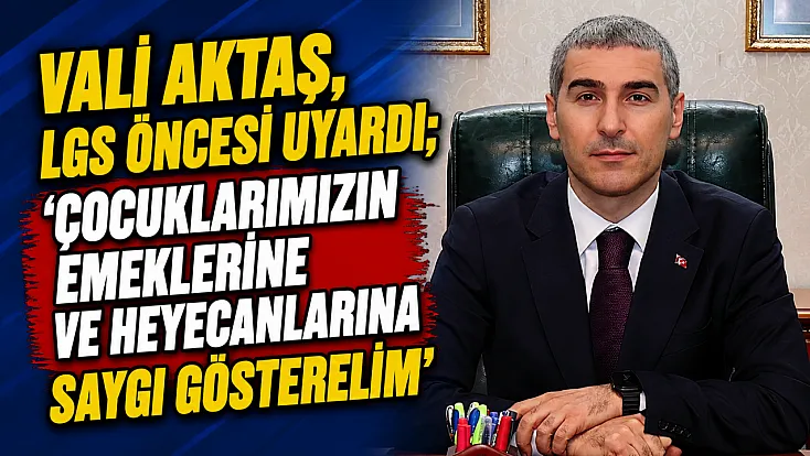 Vali Aktaş, LGS Öncesi Uyardı; ‘Çocuklarımızın Emeklerine Ve Heyecanlarına Saygı Gösterelim’