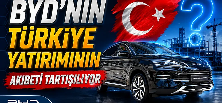 BYD'nin Türkiye Yatırımının Akıbeti Tartışılıyor
