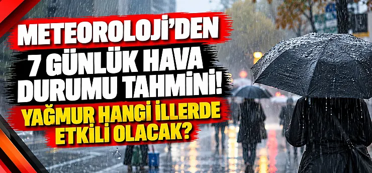 Meteoroloji'den 7 Günlük Hava Durumu Tahmini! Yağmur Hangi İllerde Etkili Olacak?