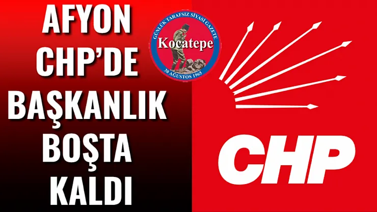 Afyon CHP'de Başkanlık Boşta Kaldı