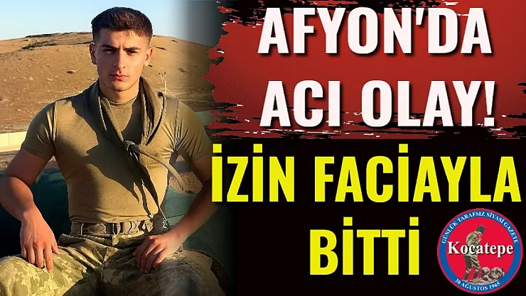 Afyon'da Acı Olay! İzin Faciayla Bitti