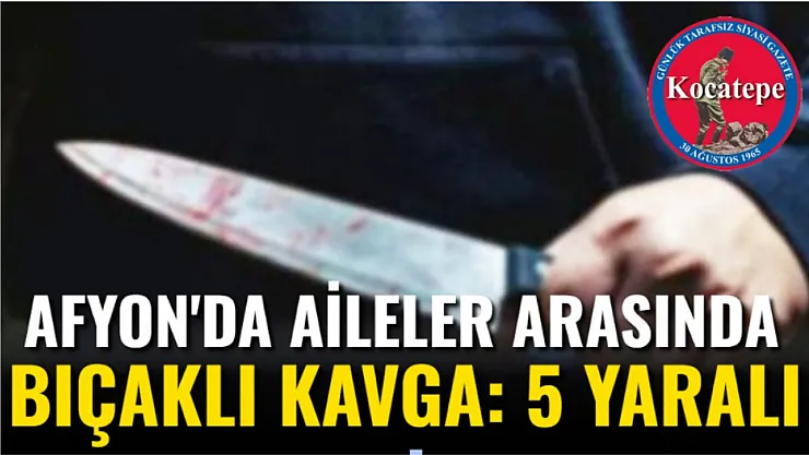 Afyon'da Aileler Arasında Bıçaklı Kavga: 5 Yaralı