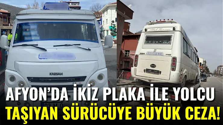 Afyon'da İkiz Plaka ile Yolcu Taşıyan Sürücüye Büyük Ceza!