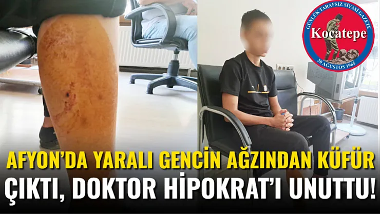 Afyon'da Yaralı Gencin Ağzından Küfür Çıktı, Doktor Hipokrat'ı Unuttu!