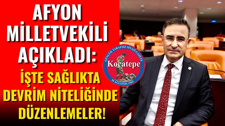 Afyon Milletvekili Açıkladı: İşte Sağlıkta Devrim Niteliğinde Düzenlemeler!