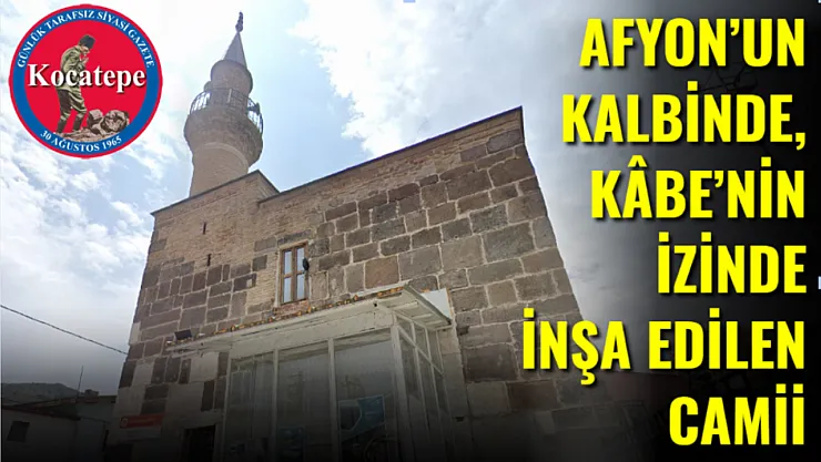Afyon'un Kalbinde, Kâbe'nin İzinde İnşa Edilen Camii