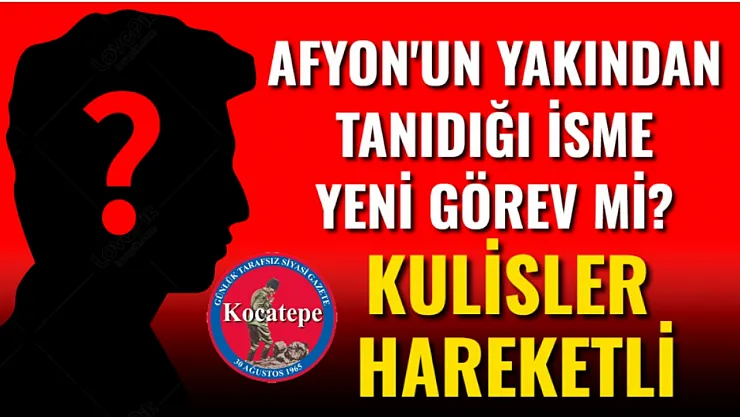 Afyon'un Yakından Tanıdığı İsme Yeni Görev Mi? Kulisler Hareketli