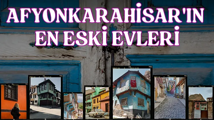 Afyonkarahisar'ın En Eski Evleri
