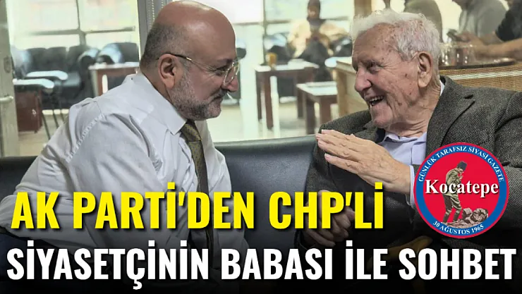 AK Parti'den CHP'li Siyasetçinin Babasına Ziyaret