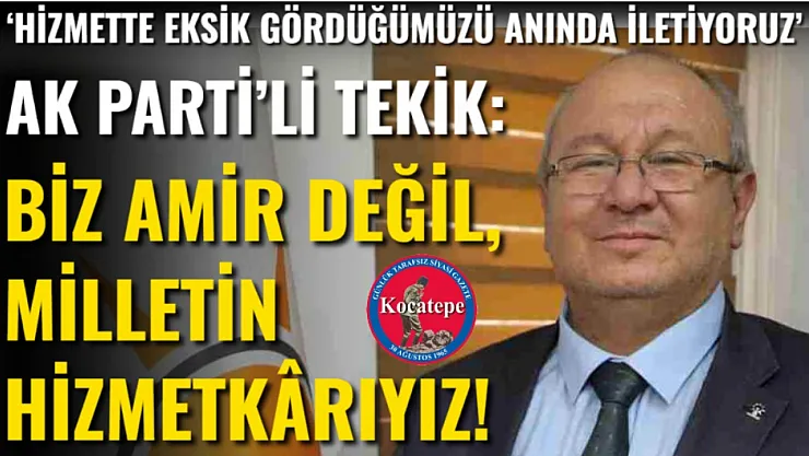 AK Parti'li Tekik: Biz Amir Değil, Milletin Hizmetkârıyız!