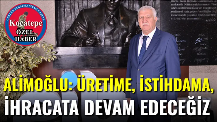 Alimoğlu: Üretime, İstihdama, İhracata Devam Edeceğiz