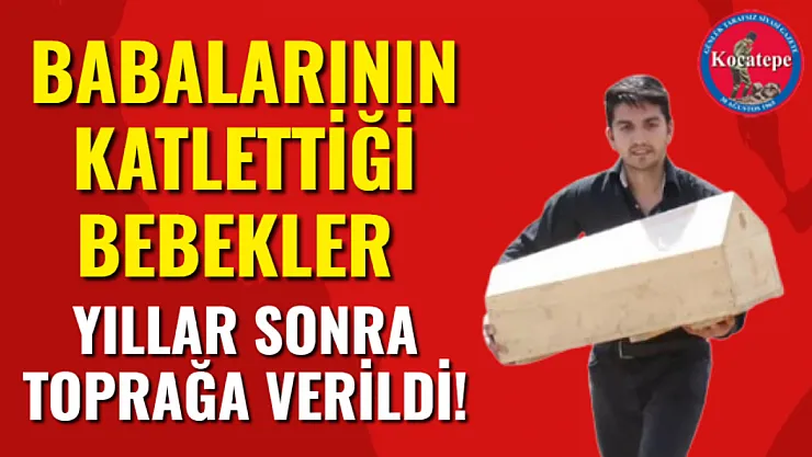 Babalarının Katlettiği Bebekler Yıllar Sonra Toprağa Verildi!