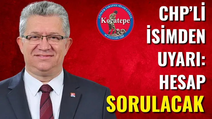 CHP'li İsimden Uyarı: Hesap Sorulacak!