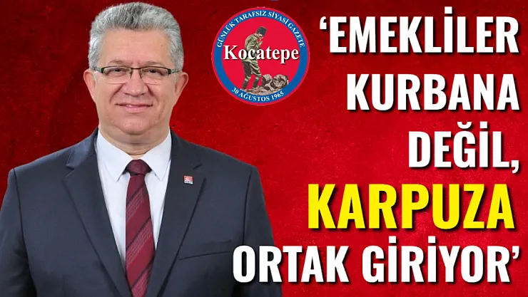 'Emekliler Kurbana Değil, Karpuza Ortak Giriyor'
