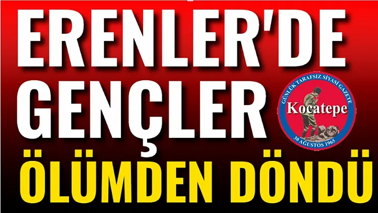 Erenler'de Gençler Ölümden Döndü