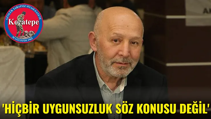 'Hiçbir Uygunsuzluk Söz Konusu Değil'