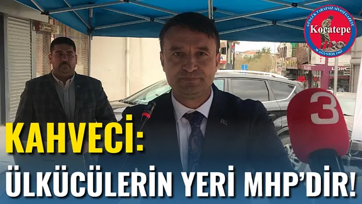 Kahveci: Ülkücülerin Yeri MHP'dir!