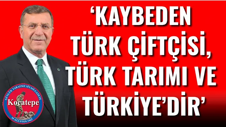 'Kaybeden Türk Çiftçisi, Türk Tarımı Ve Türkiye'dir'