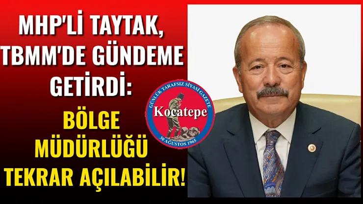 MHP'li Taytak, TBMM'de Gündeme Getirdi: Bölge Müdürlüğü Tekrar Açılabilir!