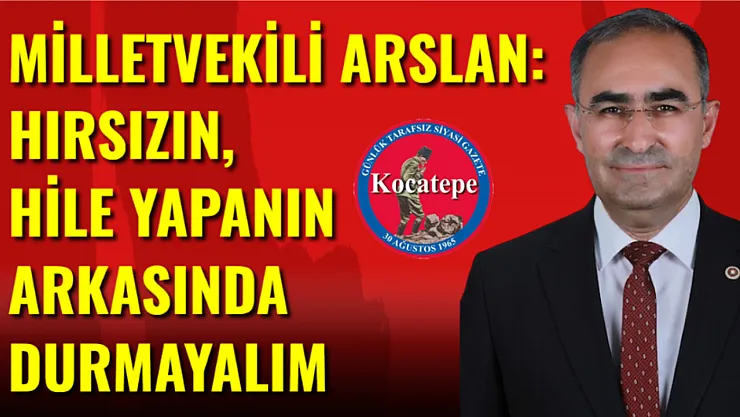 Milletvekili Arslan: Hırsızın, Hile Yapanın Arkasında Durmayalım