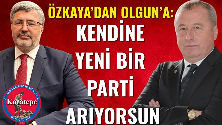 Özkaya'dan Olgun'a: Kendine Yeni Bir Parti Arıyorsun