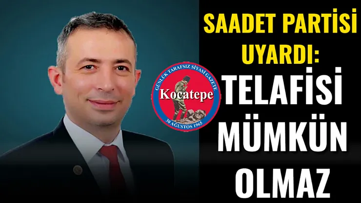 Saadet Partisi Uyardı: Telafisi Mümkün Olmaz